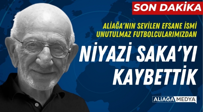 Aliağa'nın sevilen siması Niyazi Saka'yı Kaybettik